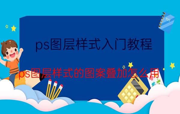 ps图层样式入门教程 ps图层样式的图案叠加怎么用？